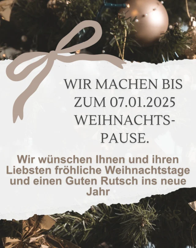 Wir wünschen Ihnen und ihren Liebsten fröhliche Weihnachtstage und einen Guten Rutsch ins neue Jahr.

Wir freuen uns Sie auch im Jahre 2025 bei uns herzlich begrüßen zu dürfen.